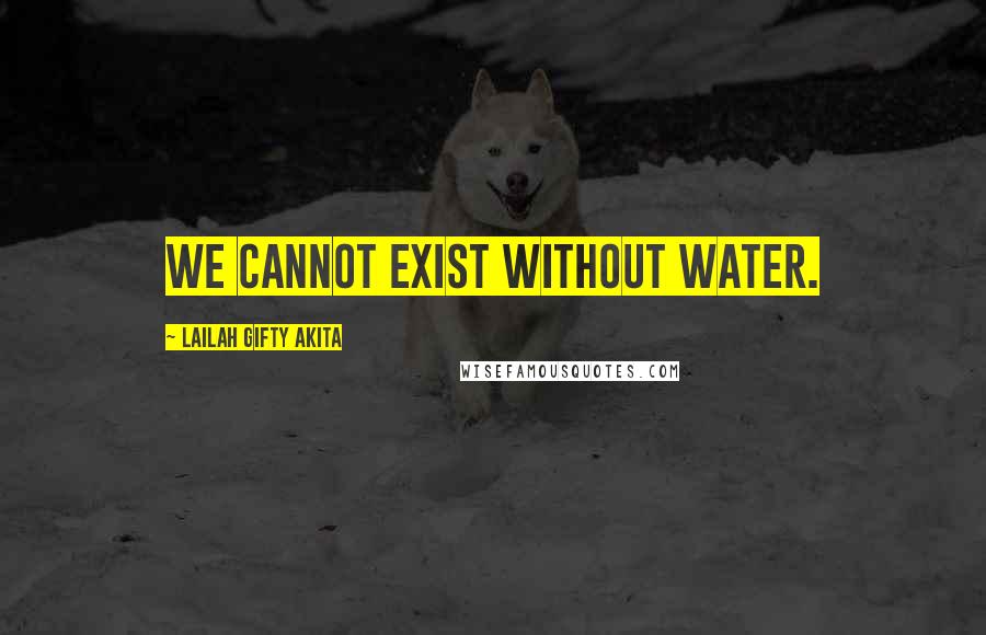 Lailah Gifty Akita Quotes: We cannot exist without water.