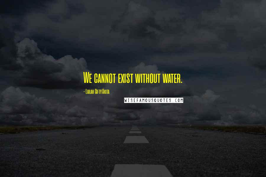 Lailah Gifty Akita Quotes: We cannot exist without water.