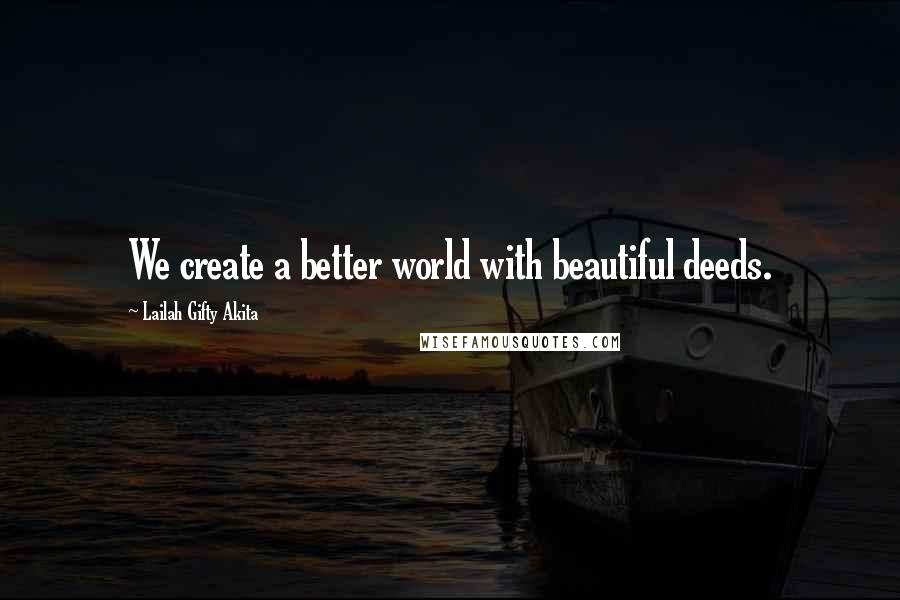 Lailah Gifty Akita Quotes: We create a better world with beautiful deeds.