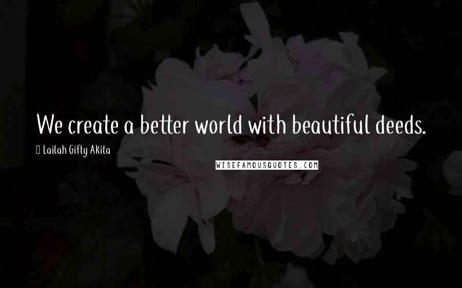 Lailah Gifty Akita Quotes: We create a better world with beautiful deeds.