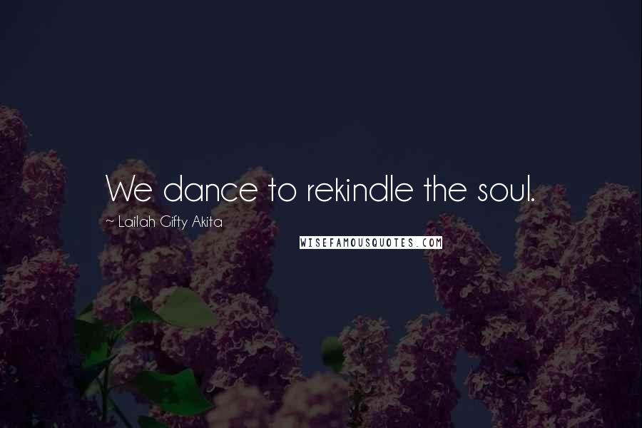 Lailah Gifty Akita Quotes: We dance to rekindle the soul.