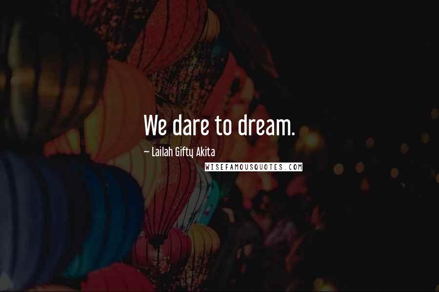Lailah Gifty Akita Quotes: We dare to dream.