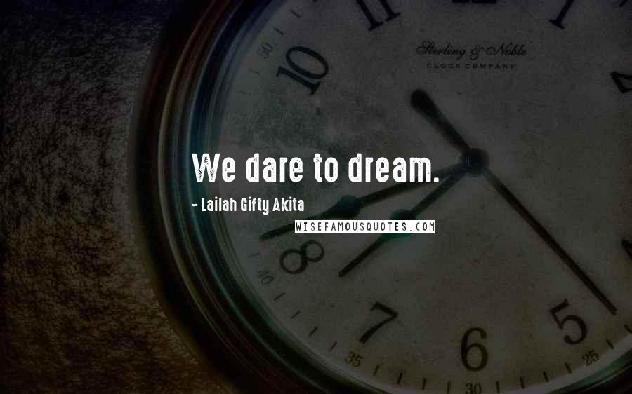 Lailah Gifty Akita Quotes: We dare to dream.