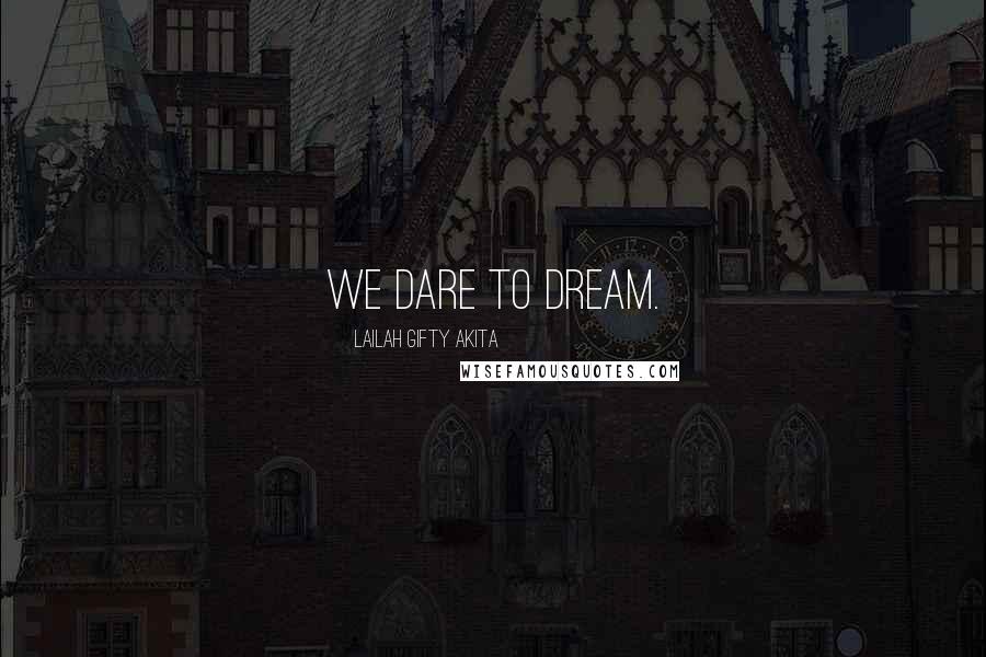 Lailah Gifty Akita Quotes: We dare to dream.