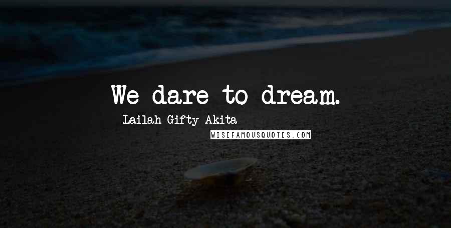 Lailah Gifty Akita Quotes: We dare to dream.