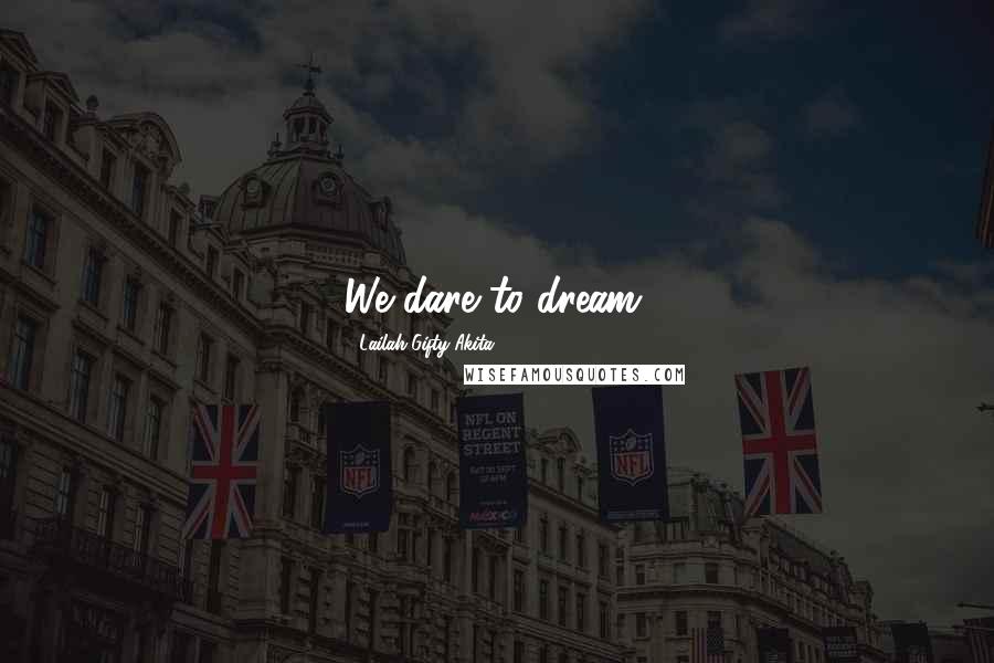 Lailah Gifty Akita Quotes: We dare to dream.