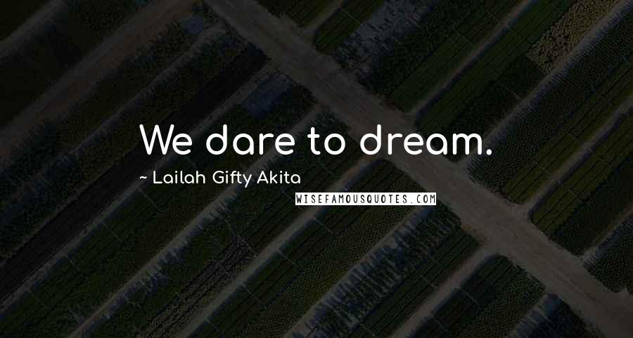Lailah Gifty Akita Quotes: We dare to dream.