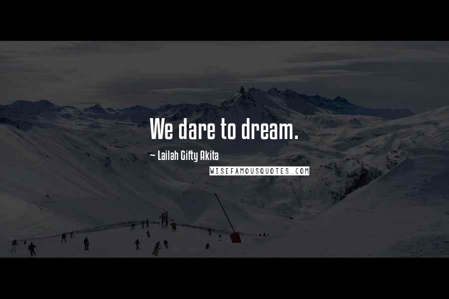 Lailah Gifty Akita Quotes: We dare to dream.