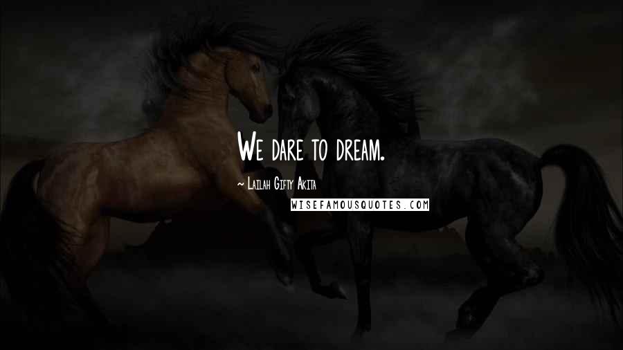 Lailah Gifty Akita Quotes: We dare to dream.