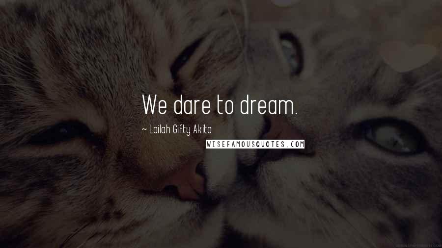 Lailah Gifty Akita Quotes: We dare to dream.