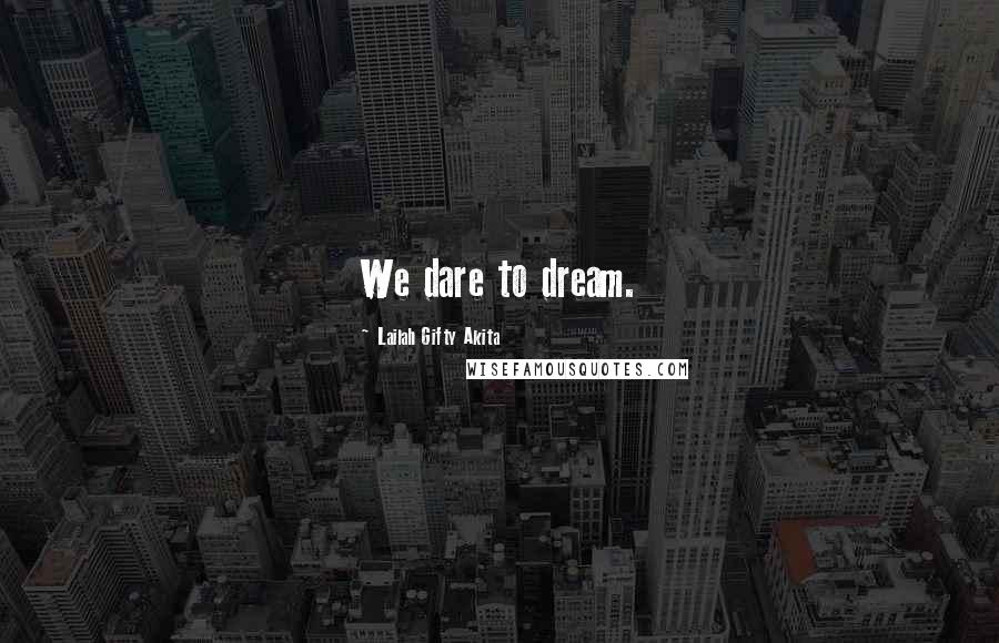 Lailah Gifty Akita Quotes: We dare to dream.