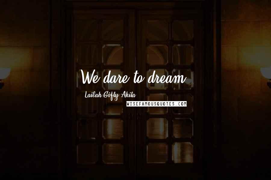 Lailah Gifty Akita Quotes: We dare to dream.