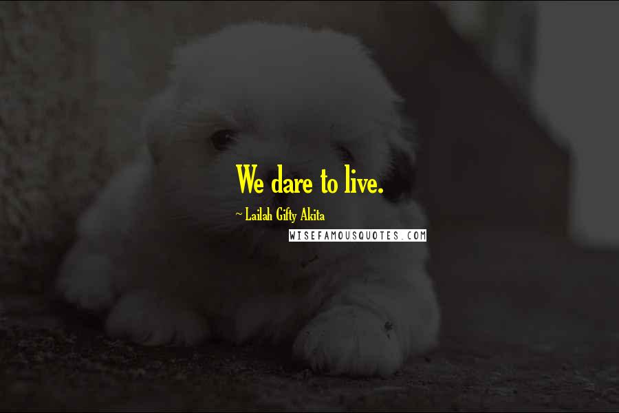 Lailah Gifty Akita Quotes: We dare to live.