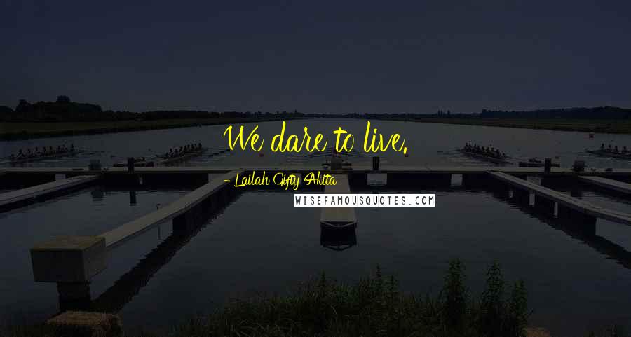 Lailah Gifty Akita Quotes: We dare to live.