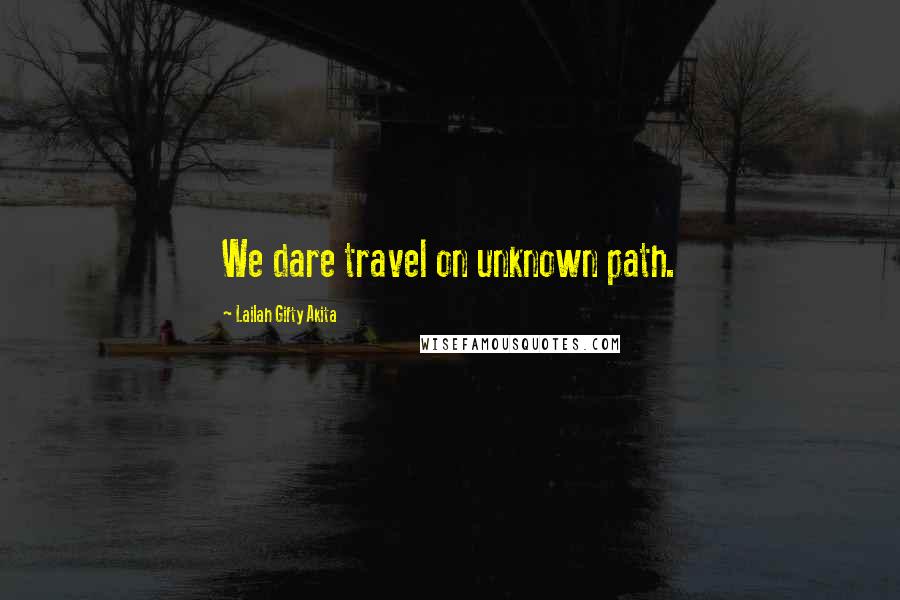 Lailah Gifty Akita Quotes: We dare travel on unknown path.