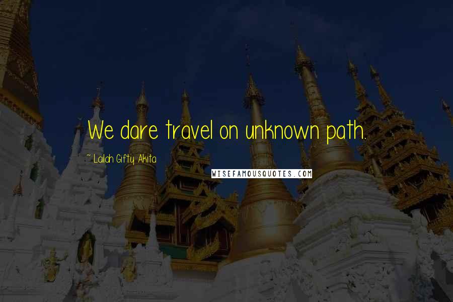 Lailah Gifty Akita Quotes: We dare travel on unknown path.