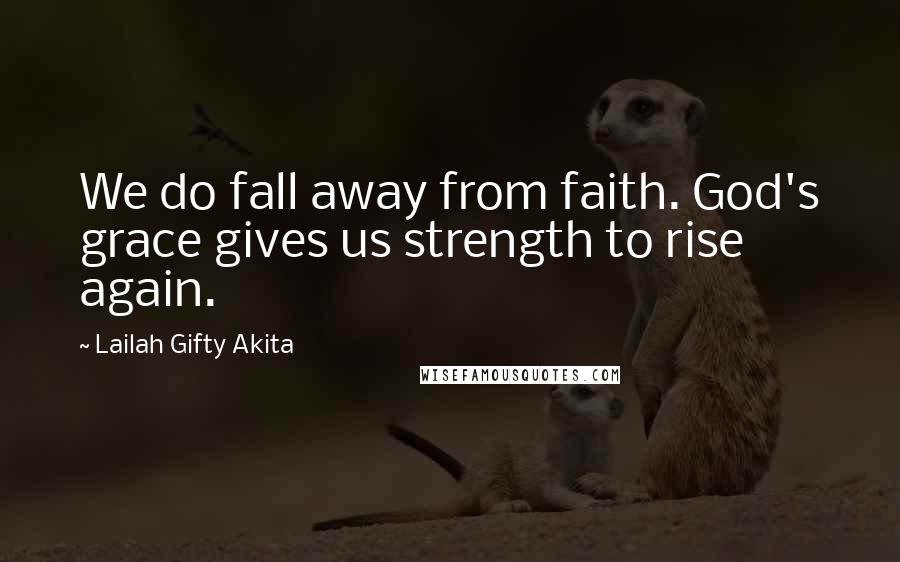 Lailah Gifty Akita Quotes: We do fall away from faith. God's grace gives us strength to rise again.