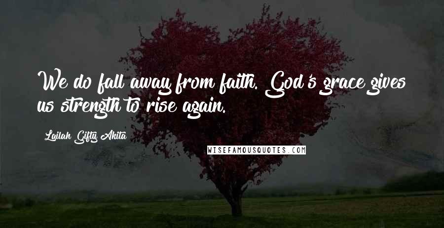 Lailah Gifty Akita Quotes: We do fall away from faith. God's grace gives us strength to rise again.
