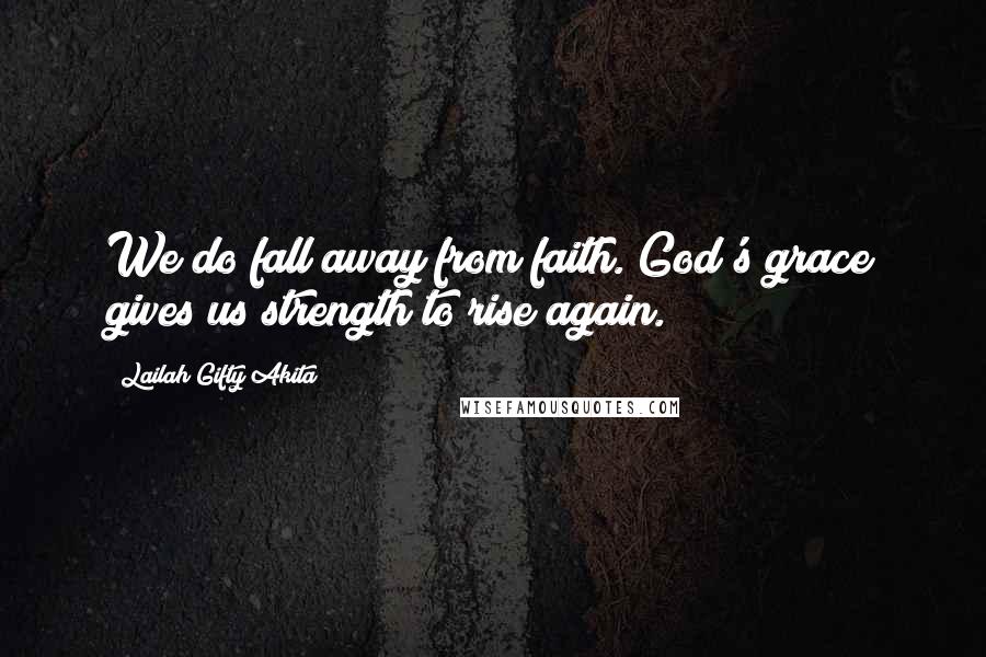 Lailah Gifty Akita Quotes: We do fall away from faith. God's grace gives us strength to rise again.