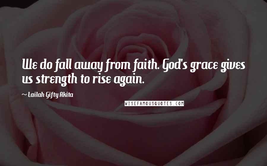 Lailah Gifty Akita Quotes: We do fall away from faith. God's grace gives us strength to rise again.