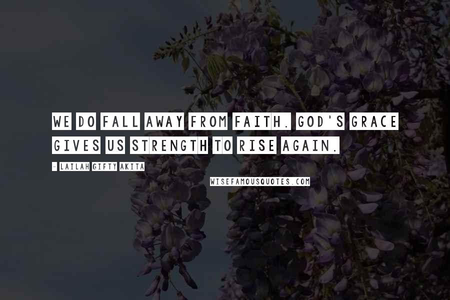 Lailah Gifty Akita Quotes: We do fall away from faith. God's grace gives us strength to rise again.