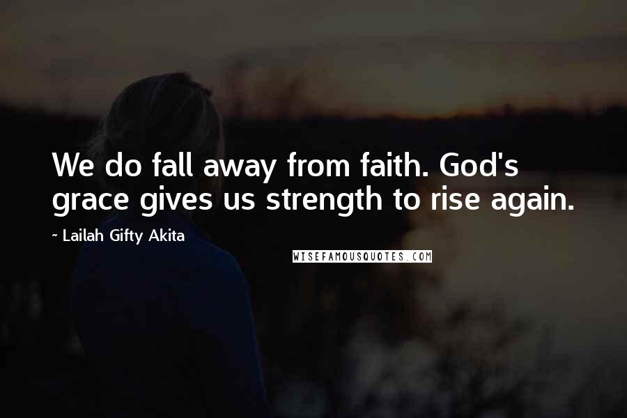 Lailah Gifty Akita Quotes: We do fall away from faith. God's grace gives us strength to rise again.