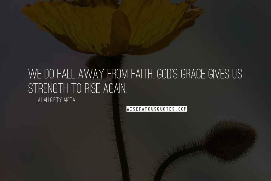 Lailah Gifty Akita Quotes: We do fall away from faith. God's grace gives us strength to rise again.