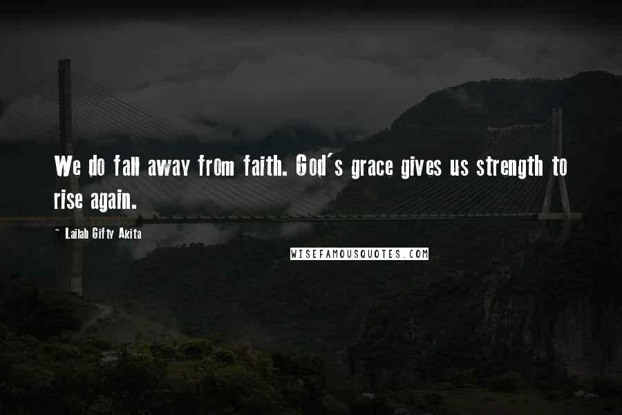 Lailah Gifty Akita Quotes: We do fall away from faith. God's grace gives us strength to rise again.