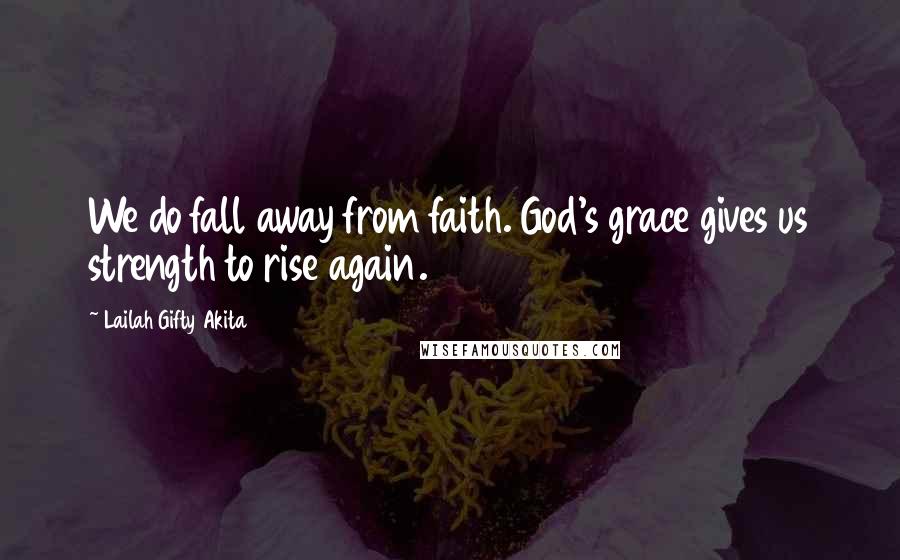 Lailah Gifty Akita Quotes: We do fall away from faith. God's grace gives us strength to rise again.