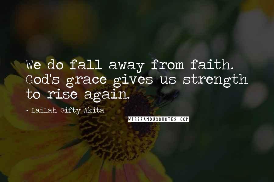 Lailah Gifty Akita Quotes: We do fall away from faith. God's grace gives us strength to rise again.