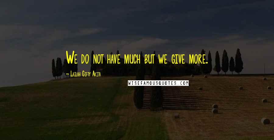 Lailah Gifty Akita Quotes: We do not have much but we give more.