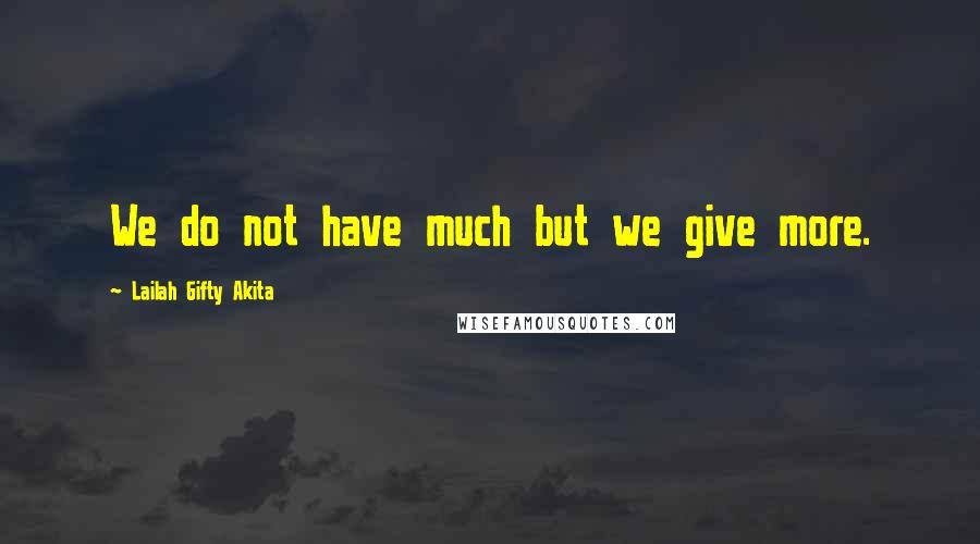 Lailah Gifty Akita Quotes: We do not have much but we give more.