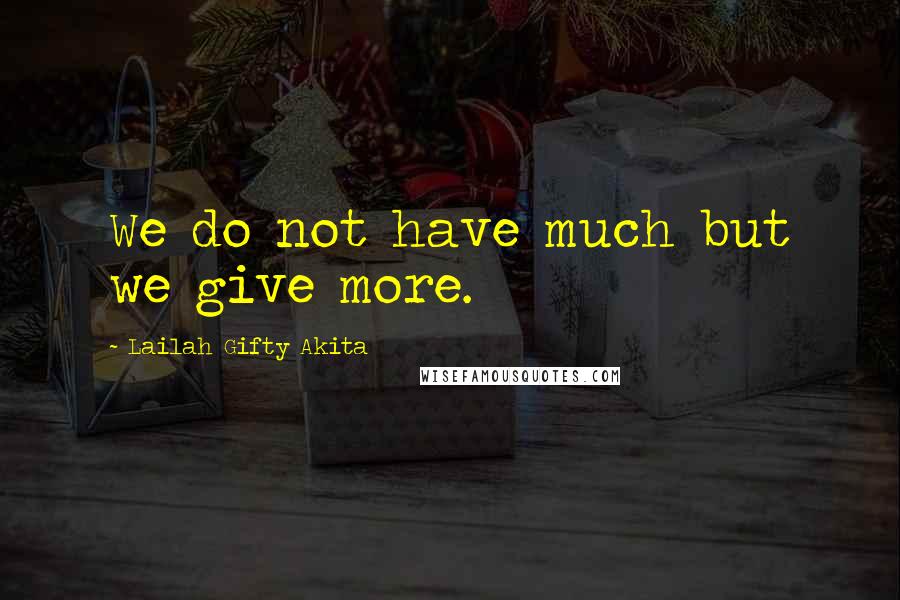Lailah Gifty Akita Quotes: We do not have much but we give more.