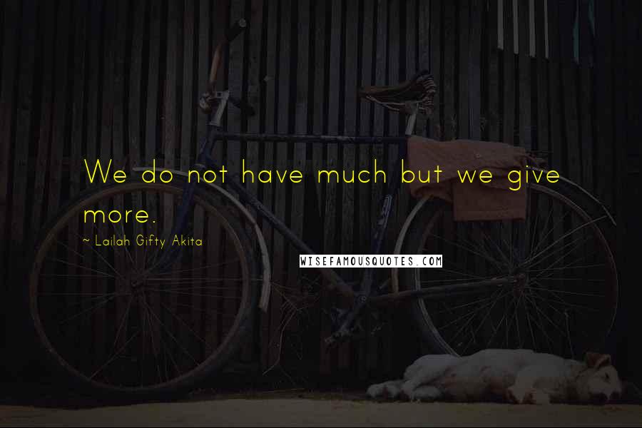 Lailah Gifty Akita Quotes: We do not have much but we give more.