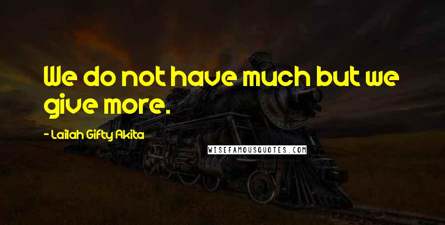 Lailah Gifty Akita Quotes: We do not have much but we give more.