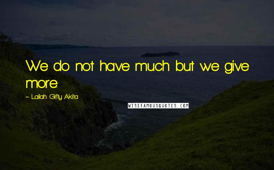Lailah Gifty Akita Quotes: We do not have much but we give more.
