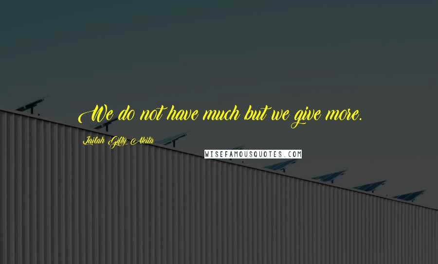 Lailah Gifty Akita Quotes: We do not have much but we give more.