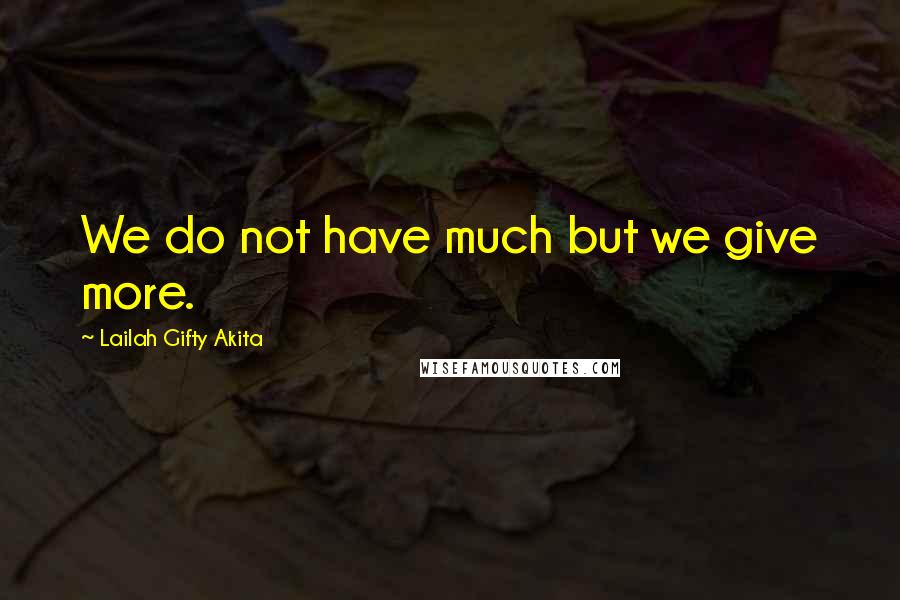 Lailah Gifty Akita Quotes: We do not have much but we give more.