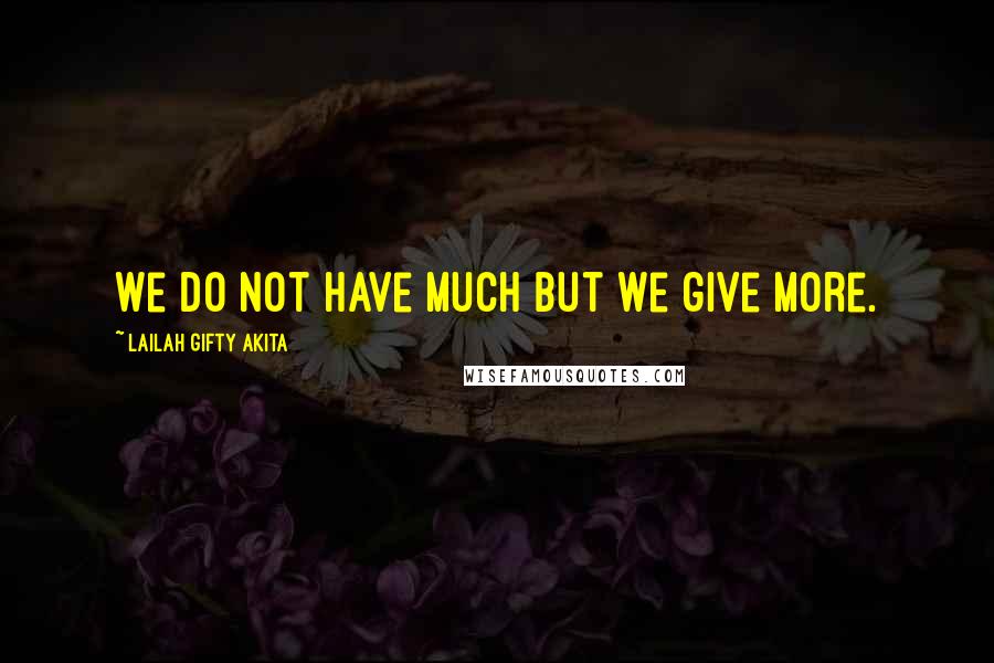 Lailah Gifty Akita Quotes: We do not have much but we give more.
