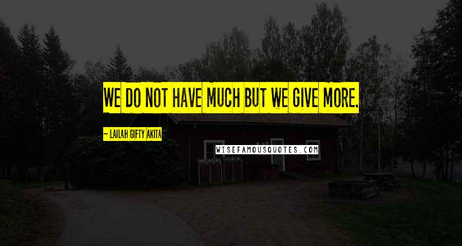 Lailah Gifty Akita Quotes: We do not have much but we give more.