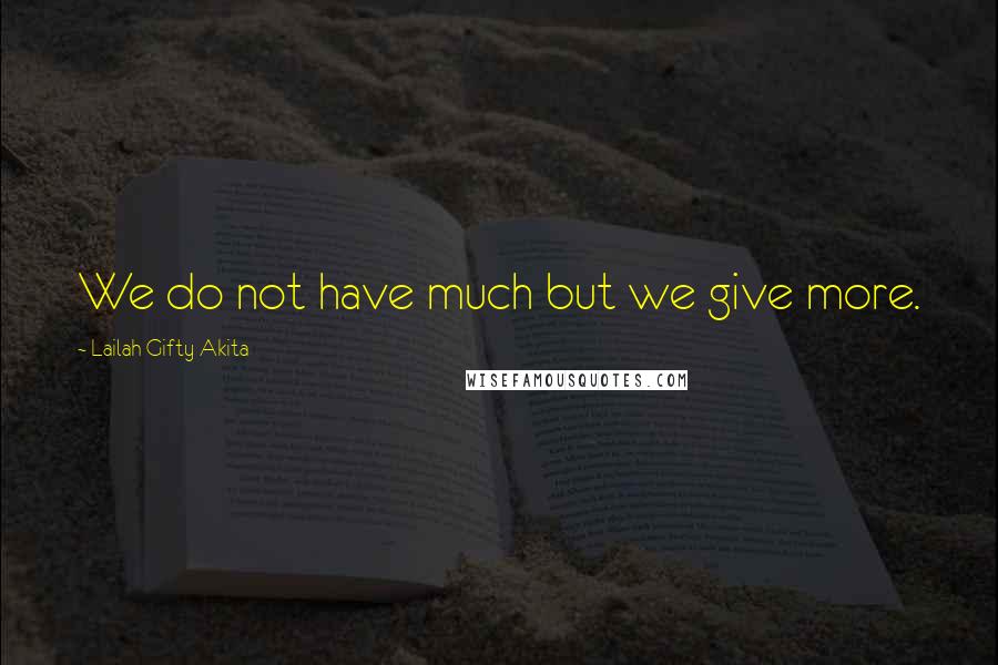 Lailah Gifty Akita Quotes: We do not have much but we give more.