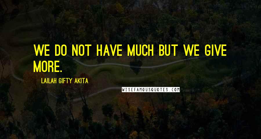 Lailah Gifty Akita Quotes: We do not have much but we give more.