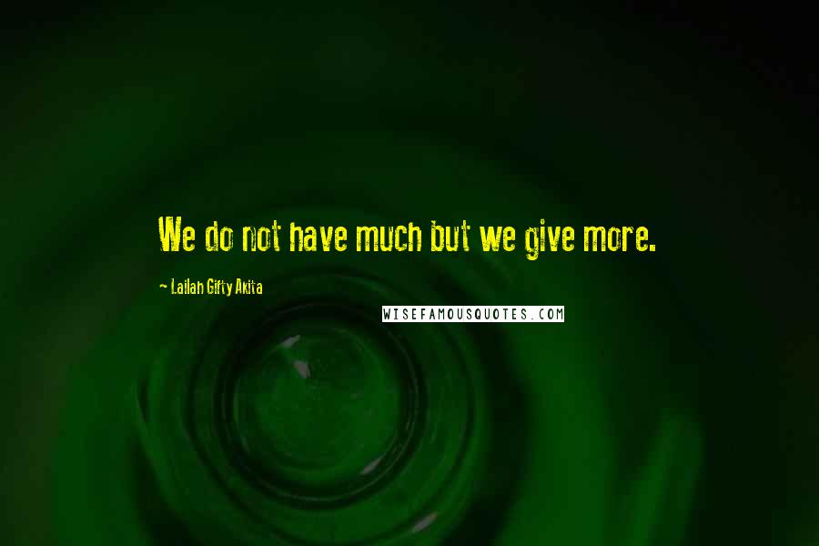 Lailah Gifty Akita Quotes: We do not have much but we give more.
