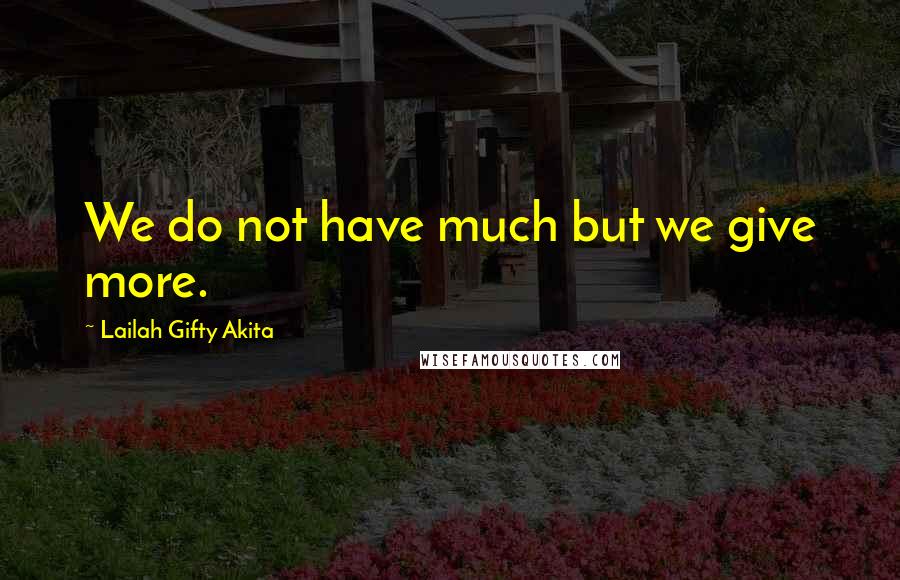 Lailah Gifty Akita Quotes: We do not have much but we give more.