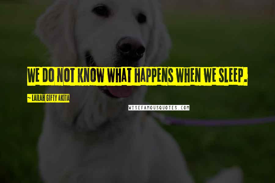 Lailah Gifty Akita Quotes: We do not know what happens when we sleep.