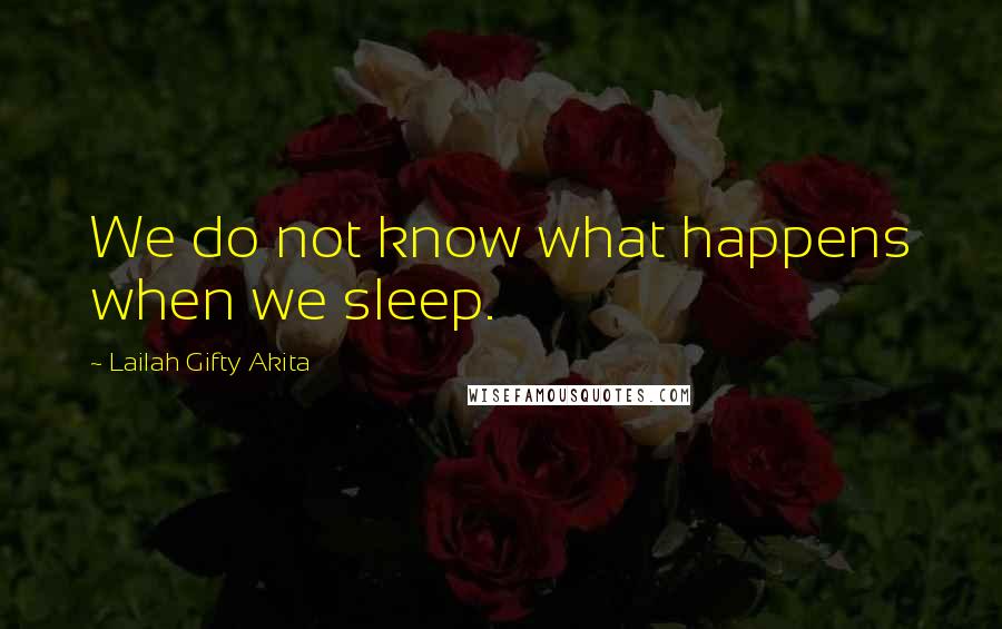 Lailah Gifty Akita Quotes: We do not know what happens when we sleep.