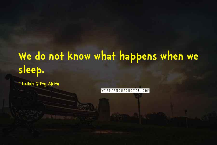 Lailah Gifty Akita Quotes: We do not know what happens when we sleep.