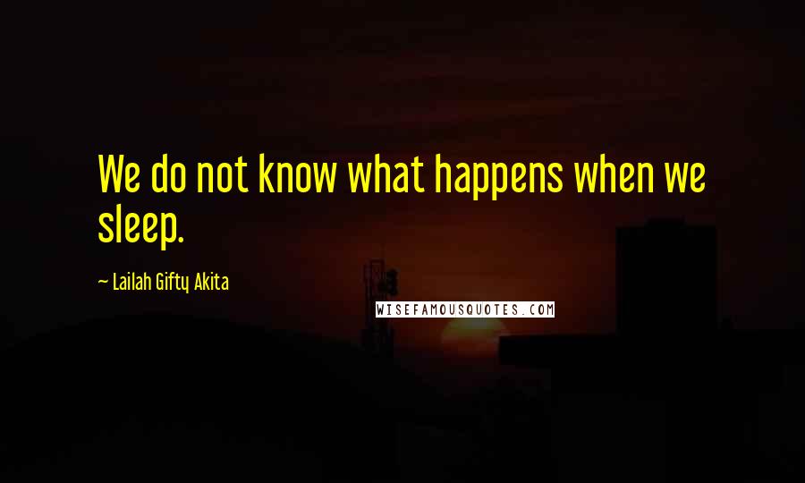 Lailah Gifty Akita Quotes: We do not know what happens when we sleep.