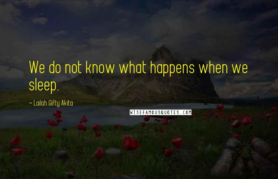 Lailah Gifty Akita Quotes: We do not know what happens when we sleep.