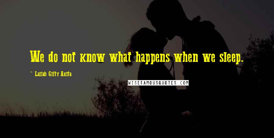 Lailah Gifty Akita Quotes: We do not know what happens when we sleep.